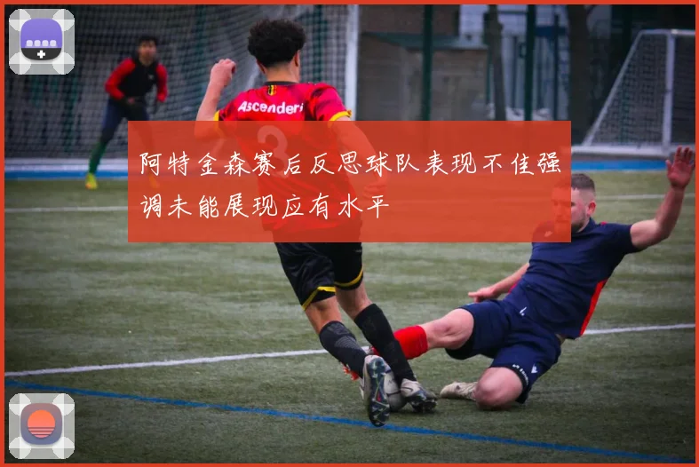 阿特金森赛后反思球队表现不佳强调未能展现应有水平