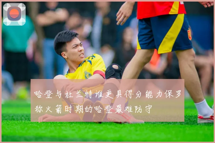 哈登与杜兰特谁更具得分能力保罗称火箭时期的哈登最难防守