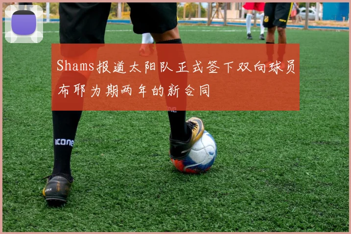 Shams报道太阳队正式签下双向球员布耶为期两年的新合同