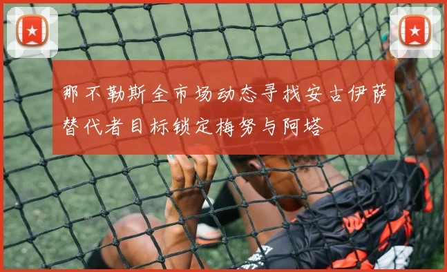 那不勒斯全市场动态寻找安古伊萨替代者目标锁定梅努与阿塔