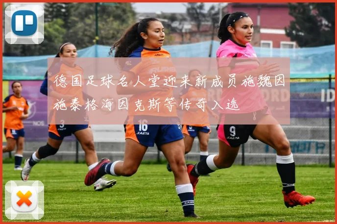 德国足球名人堂迎来新成员施魏因施泰格海因克斯等传奇入选