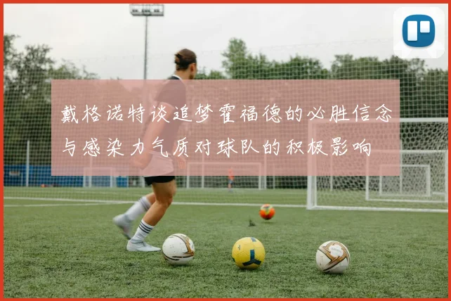 戴格诺特谈追梦霍福德的必胜信念与感染力气质对球队的积极影响