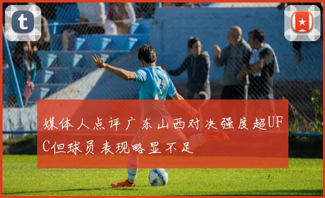 媒体人点评广东山西对决强度超UFC但球员表现略显不足