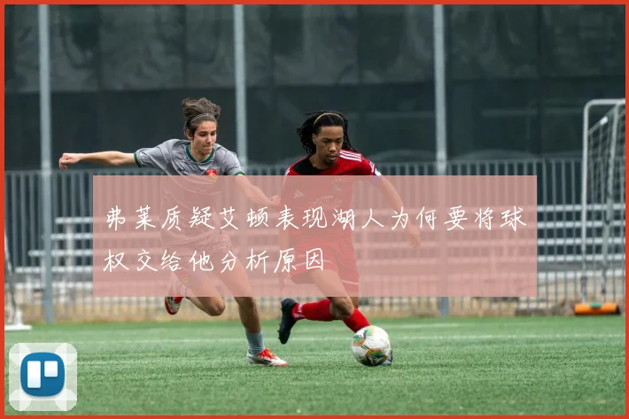 弗莱质疑艾顿表现湖人为何要将球权交给他分析原因