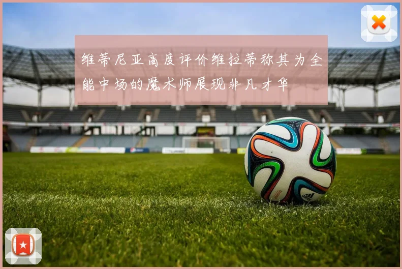 维蒂尼亚高度评价维拉蒂称其为全能中场的魔术师展现非凡才华