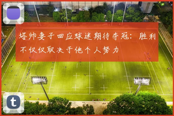 塔帅妻子回应球迷期待夺冠：胜利不仅仅取决于他个人努力