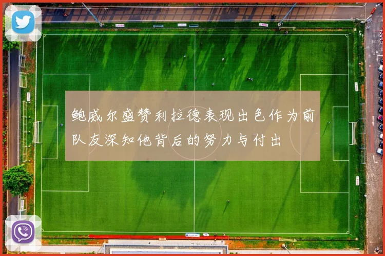 鲍威尔盛赞利拉德表现出色作为前队友深知他背后的努力与付出