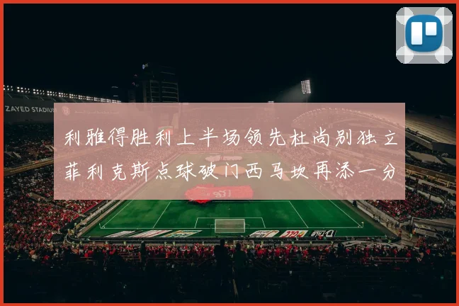 利雅得胜利上半场领先杜尚别独立菲利克斯点球破门西马坎再添一分