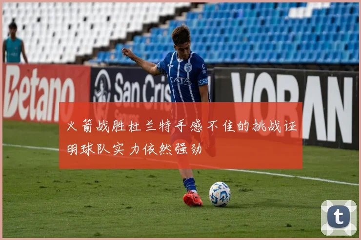 火箭战胜杜兰特手感不佳的挑战证明球队实力依然强劲