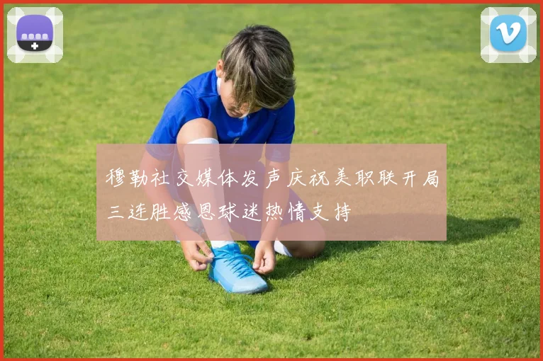 穆勒社交媒体发声庆祝美职联开局三连胜感恩球迷热情支持