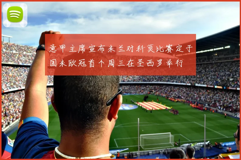 意甲主席宣布米兰对科莫比赛定于国米欧冠首个周三在圣西罗举行
