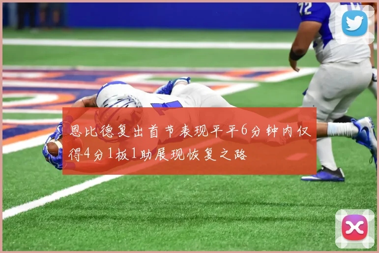 恩比德复出首节表现平平6分钟内仅得4分1板1助展现恢复之路