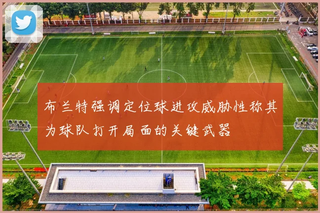 布兰特强调定位球进攻威胁性称其为球队打开局面的关键武器