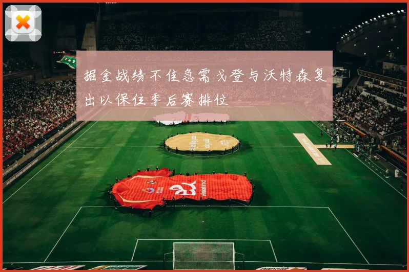 掘金战绩不佳急需戈登与沃特森复出以保住季后赛排位