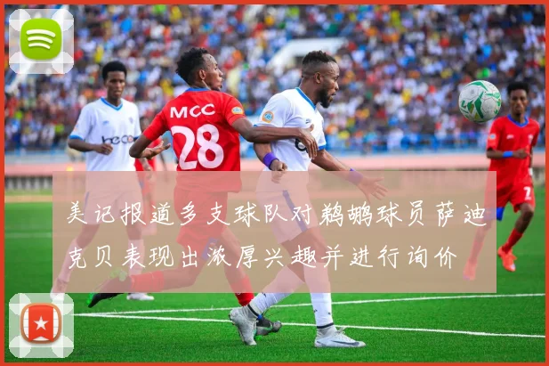 美记报道多支球队对鹈鹕球员萨迪克贝表现出浓厚兴趣并进行询价