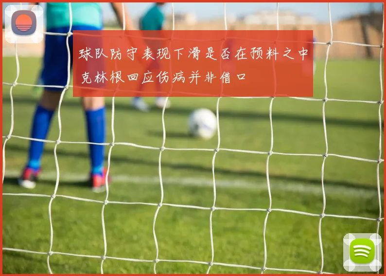 球队防守表现下滑是否在预料之中克林根回应伤病并非借口