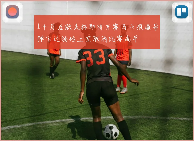 1个月后欧美杯即将开赛马卡报道导弹飞过场地上空取消比赛尚早