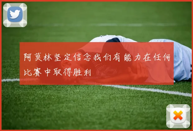 阿莫林坚定信念我们有能力在任何比赛中取得胜利
