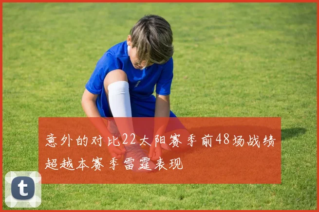 意外的对比22太阳赛季前48场战绩超越本赛季雷霆表现