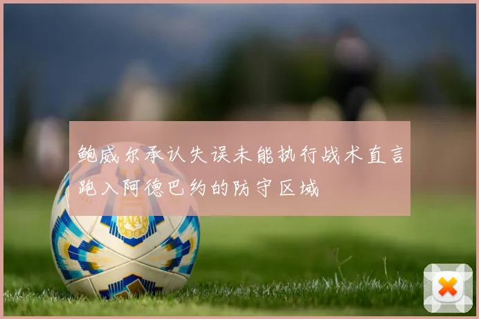 鲍威尔承认失误未能执行战术直言跑入阿德巴约的防守区域