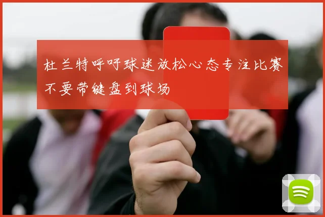 杜兰特呼吁球迷放松心态专注比赛不要带键盘到球场