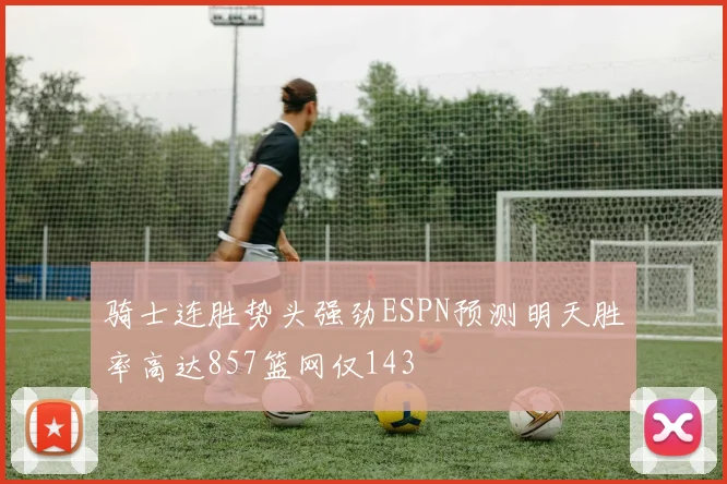 骑士连胜势头强劲ESPN预测明天胜率高达857篮网仅143