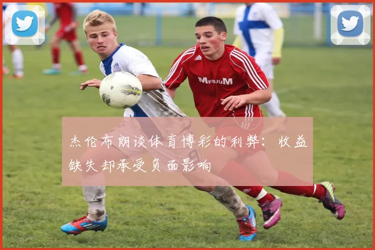 杰伦布朗谈体育博彩的利弊：收益缺失却承受负面影响